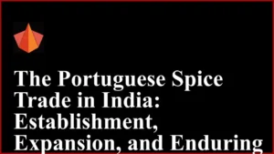 The Portuguese Spice Trade in India: Establishment, Expansion, and Enduring Legacy