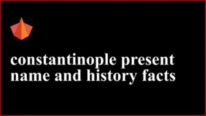 constantinople present name and history facts